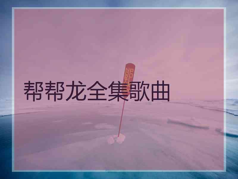 帮帮龙全集歌曲