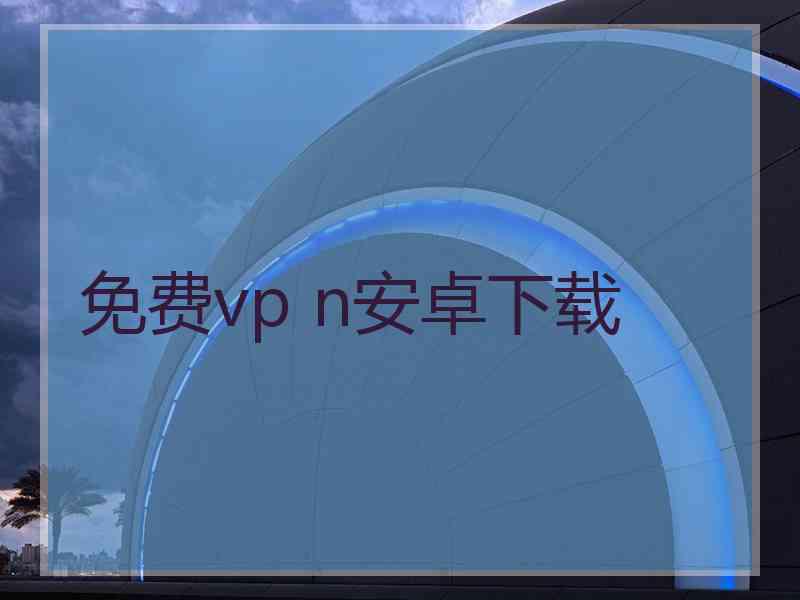 免费vp n安卓下载