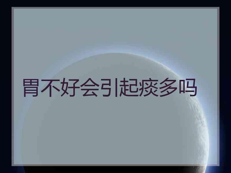 胃不好会引起痰多吗