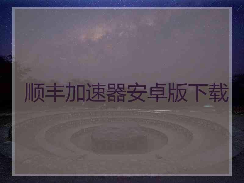 顺丰加速器安卓版下载