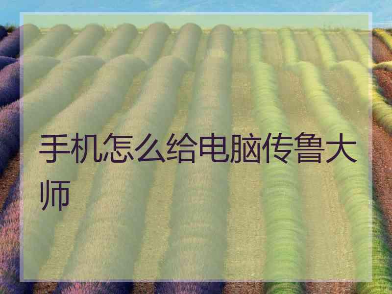 手机怎么给电脑传鲁大师