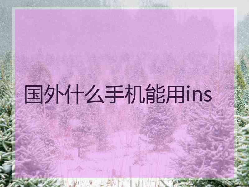 国外什么手机能用ins