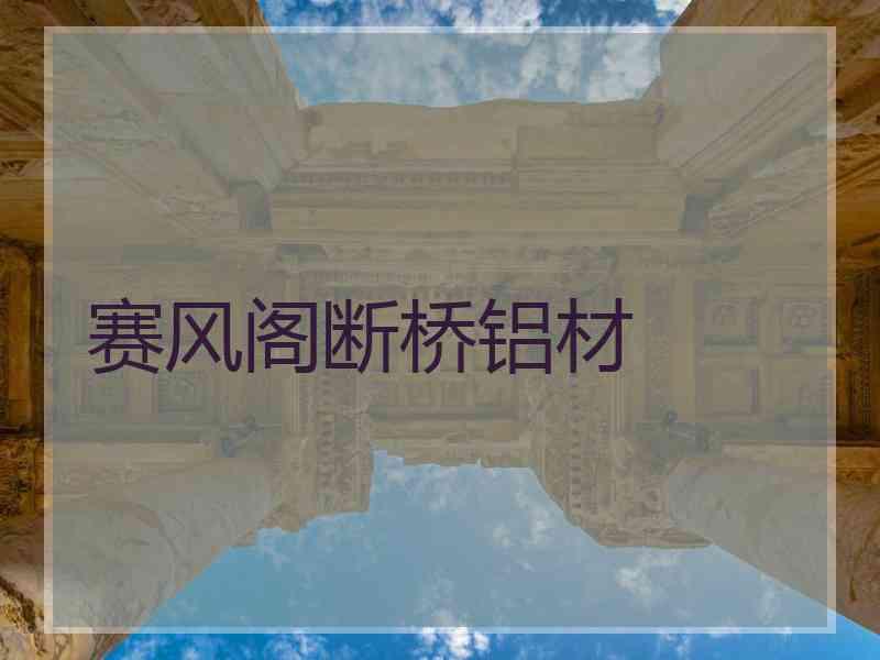 赛风阁断桥铝材