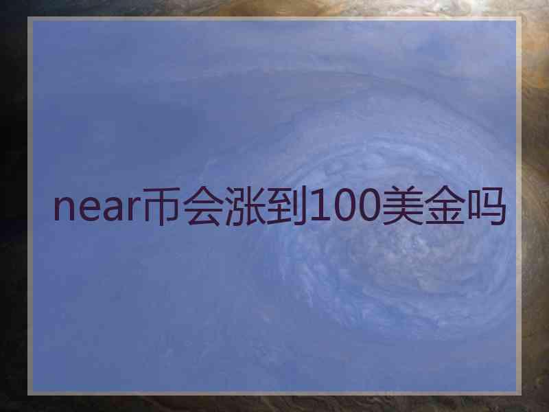 near币会涨到100美金吗